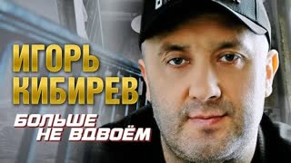 Игорь Кибирев - Больше не вдвоём (Премьера клипа 2023)