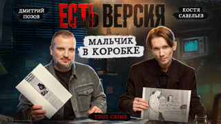 ЕСТЬ ВЕРСИЯ № 20/ МАЛЬЧИК В КОРОБКЕ/ Дмитрий Позов/Костя Савельев/ True crime/ НОВЫЙ СЕЗОН