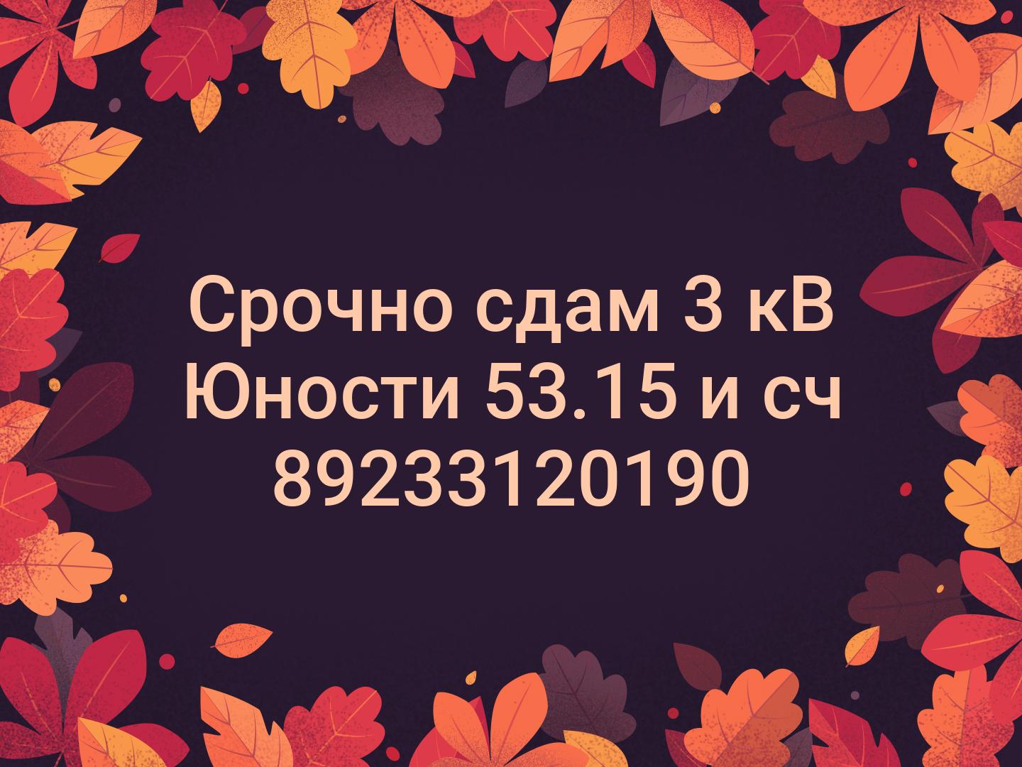 Срочно сдам 3 кВ Юности 53.15 и сч 📞89233120190